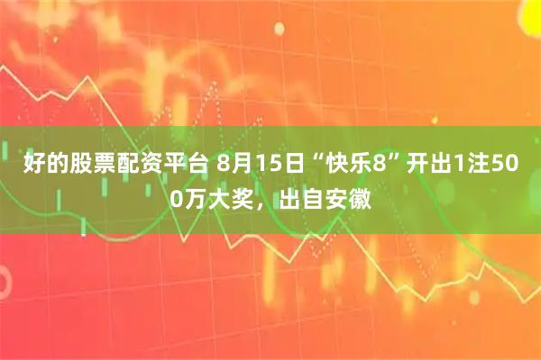 好的股票配资平台 8月15日“快乐8”开出1注500万大奖，出自安徽