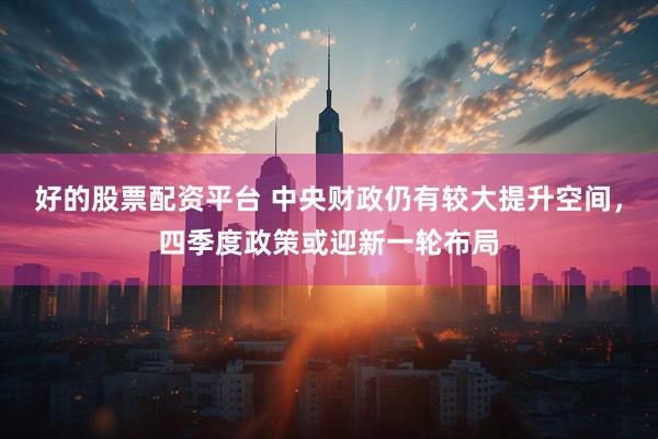 好的股票配资平台 中央财政仍有较大提升空间，四季度政策或迎新一轮布局