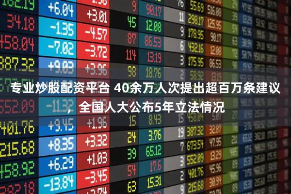 专业炒股配资平台 40余万人次提出超百万条建议，全国人大公布5年立法情况