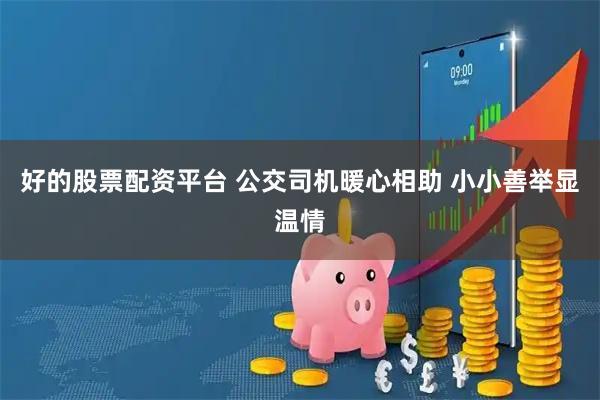 好的股票配资平台 公交司机暖心相助 小小善举显温情