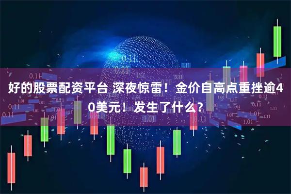 好的股票配资平台 深夜惊雷！金价自高点重挫逾40美元！发生了什么？