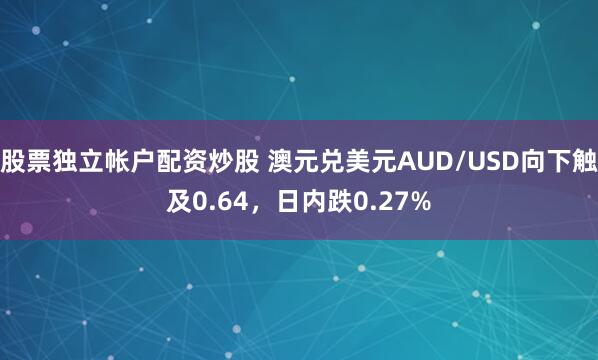 股票独立帐户配资炒股 澳元兑美元AUD/USD向下触及0.64，日内跌0.27%