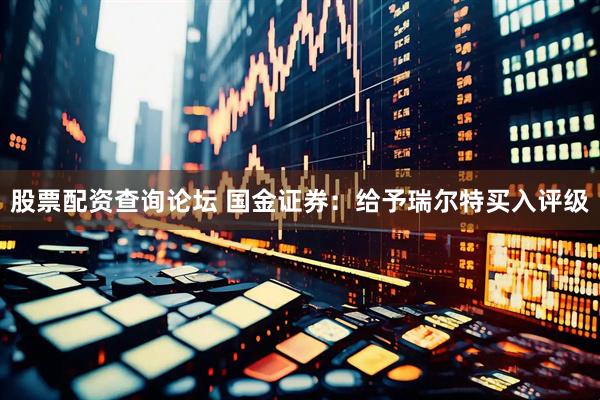 股票配资查询论坛 国金证券：给予瑞尔特买入评级