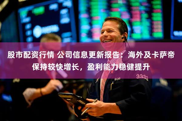 股市配资行情 公司信息更新报告：海外及卡萨帝保持较快增长，盈利能力稳健提升