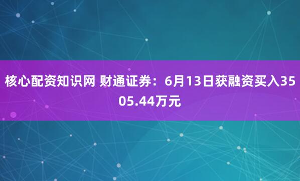 核心配资知识网 财通证券：6月13日获融资买入3505.44万元
