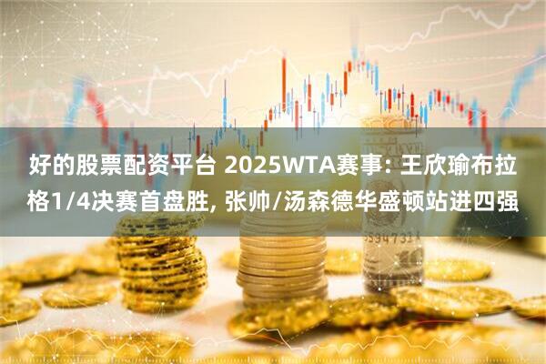 好的股票配资平台 2025WTA赛事: 王欣瑜布拉格1/4决赛首盘胜, 张帅/汤森德华盛顿站进四强