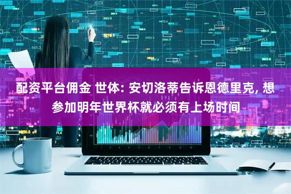 配资平台佣金 世体: 安切洛蒂告诉恩德里克, 想参加明年世界杯就必须有上场时间