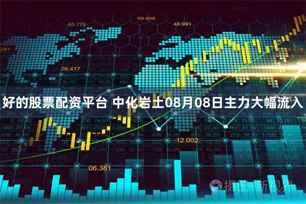 好的股票配资平台 中化岩土08月08日主力大幅流入