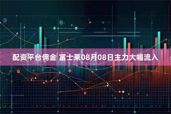 配资平台佣金 富士莱08月08日主力大幅流入