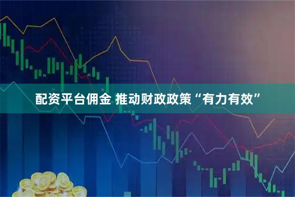 配资平台佣金 推动财政政策“有力有效”