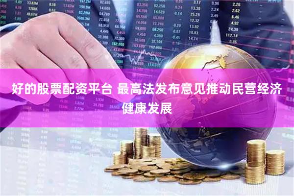 好的股票配资平台 最高法发布意见推动民营经济健康发展